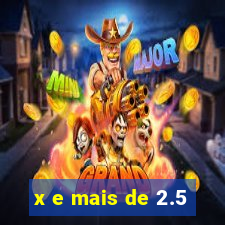 x e mais de 2.5